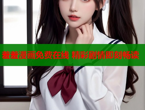 羞羞漫画免费在线 精彩剧情即刻畅读  第1张