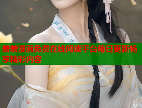 羞羞漫画免费在线阅读平台每日更新畅享精彩内容  第1张