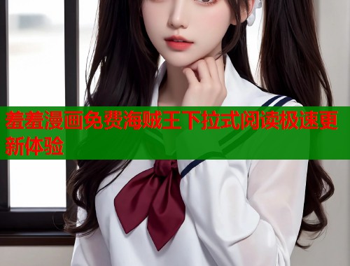 羞羞漫画免费海贼王下拉式阅读极速更新体验  第1张