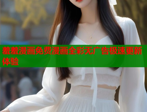 羞羞漫画免费漫画全彩无广告极速更新体验  第1张