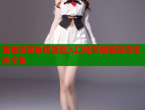 羞羞漫画免费漫画入口畅享海量高清漫画全集  第1张