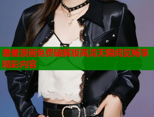 羞羞漫画免费破解版高清无限阅览畅享精彩内容  第1张