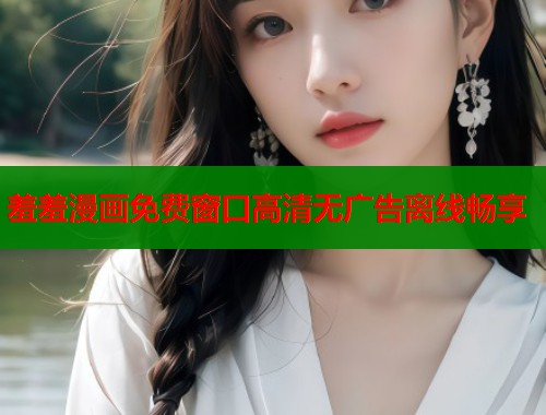 羞羞漫画免费窗口高清无广告离线畅享  第1张