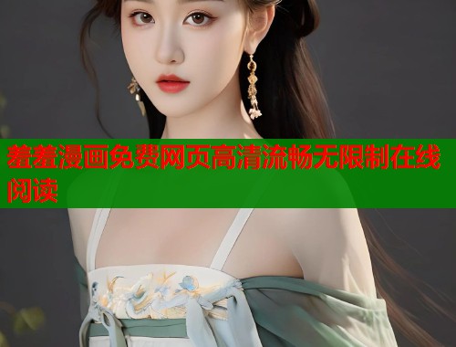 羞羞漫画免费网页高清流畅无限制在线阅读  第1张