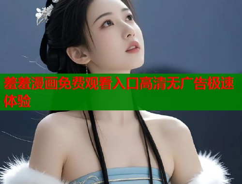 羞羞漫画免费观看入口高清无广告极速体验  第1张