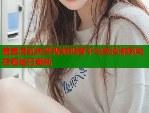 羞羞漫画免费视频观看平台高清流畅免费看每日更新  第1张