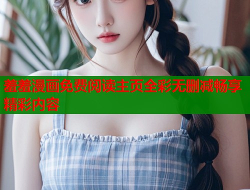 羞羞漫画免费阅读主页全彩无删减畅享精彩内容  第1张