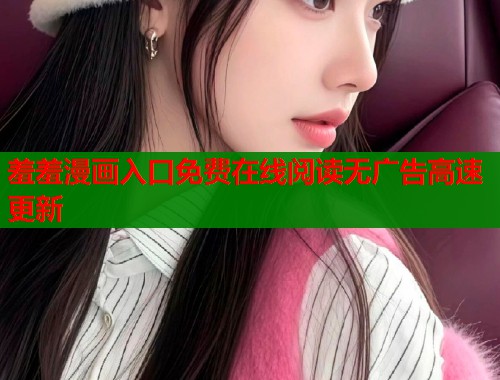 羞羞漫画入口免费在线阅读无广告高速更新  第1张