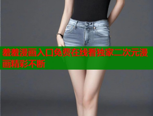 羞羞漫画入口免费在线看独家二次元漫画精彩不断  第1张