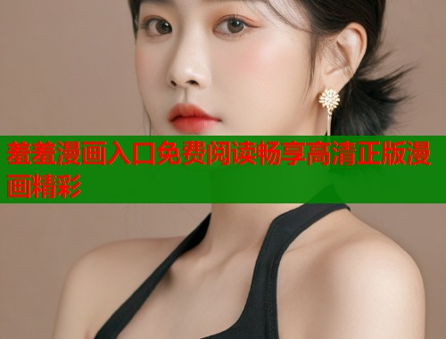 羞羞漫画入口免费阅读畅享高清正版漫画精彩  第1张