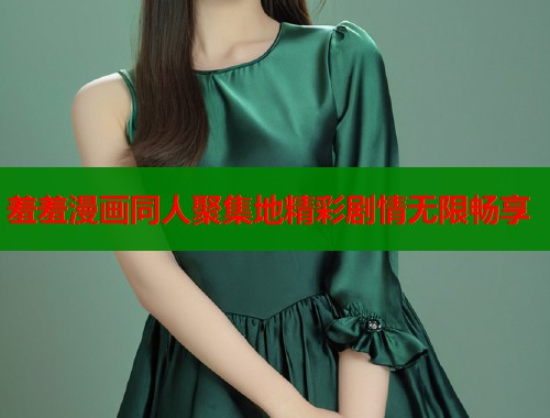羞羞漫画同人聚集地精彩剧情无限畅享  第1张