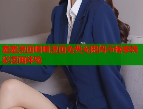 羞羞漫画啪啪漫画免费无限阅币畅享精彩漫画体验  第1张