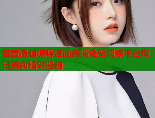 羞羞漫画嘿嘿漫画高清免费阅读平台每日更新精彩漫画  第1张
