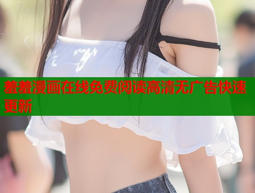 羞羞漫画在线免费阅读高清无广告快速更新  第1张