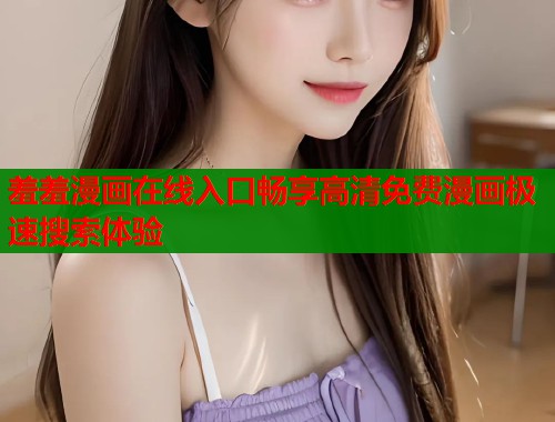 羞羞漫画在线入口畅享高清免费漫画极速搜索体验  第1张