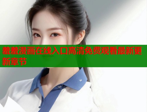 羞羞漫画在线入口高清免费观看最新更新章节  第1张