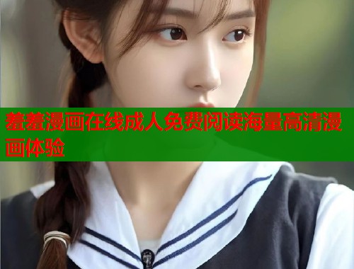 羞羞漫画在线成人免费阅读海量高清漫画体验  第1张