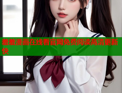 羞羞漫画在线看官网免费阅读高清更新快  第1张