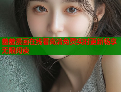 羞羞漫画在线看高清免费实时更新畅享无限阅读  第1张