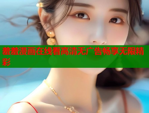 羞羞漫画在线看高清无广告畅享无限精彩  第1张
