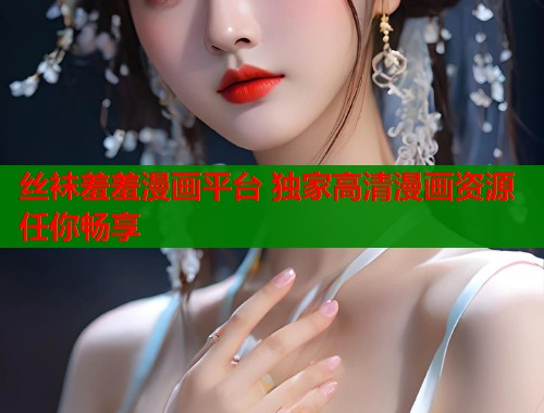 丝袜羞羞漫画平台 独家高清漫画资源任你畅享  第1张