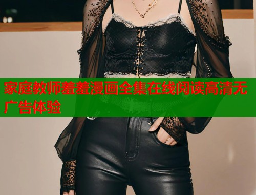 家庭教师羞羞漫画全集在线阅读高清无广告体验  第1张