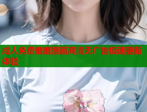 成人免费羞羞漫画高清无广告极速更新体验  第1张