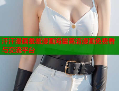 汗汗漫画羞羞漫画海量高清漫画免费看与交流平台  第1张