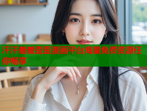 汗汗羞羞歪歪漫画平台海量免费资源任你畅享  第1张