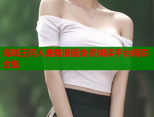 海贼王同人羞羞漫画免费阅读平台精彩合集  第1张