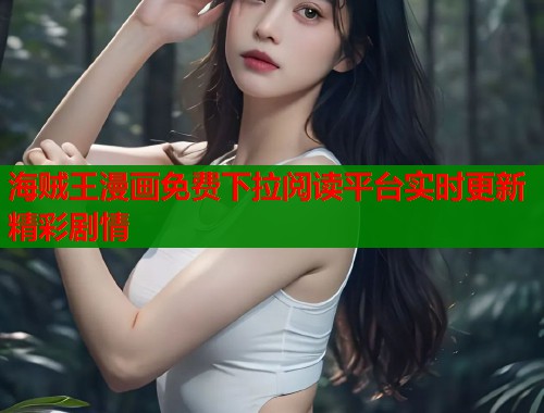 海贼王漫画免费下拉阅读平台实时更新精彩剧情  第1张