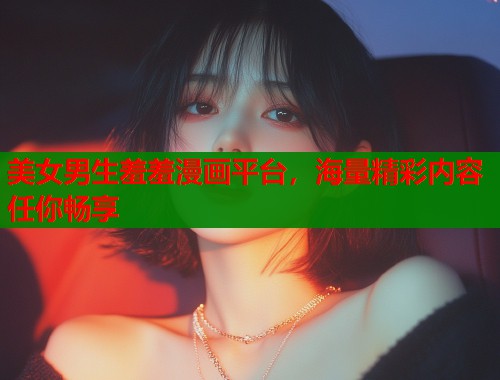 美女男生羞羞漫画平台，海量精彩内容任你畅享  第1张