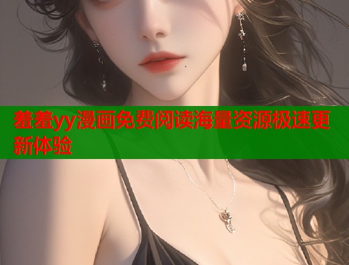 羞羞yy漫画免费阅读海量资源极速更新体验  第1张