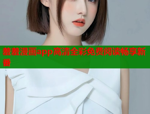 羞羞漫画app高清全彩免费阅读畅享新番  第1张