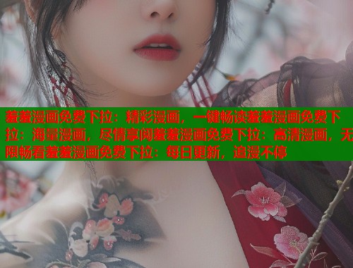 羞羞漫画免费下拉：精彩漫画，一键畅读羞羞漫画免费下拉：海量漫画，尽情享阅羞羞漫画免费下拉：高清漫画，无限畅看羞羞漫画免费下拉：每日更新，追漫不停  第1张