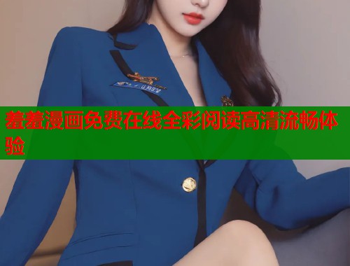 羞羞漫画免费在线全彩阅读高清流畅体验  第1张