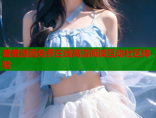 羞羞漫画免费在线高清阅读互动社区体验  第1张