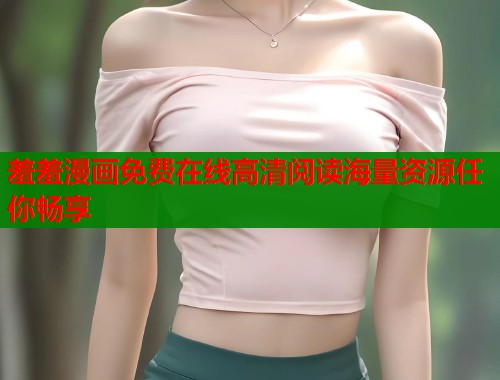 羞羞漫画免费在线高清阅读海量资源任你畅享  第1张