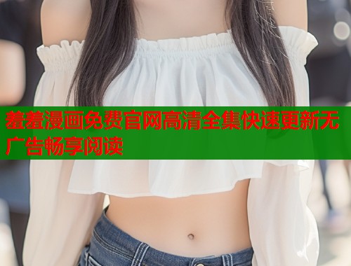 羞羞漫画免费官网高清全集快速更新无广告畅享阅读  第1张