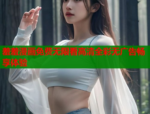 羞羞漫画免费无限看高清全彩无广告畅享体验  第1张