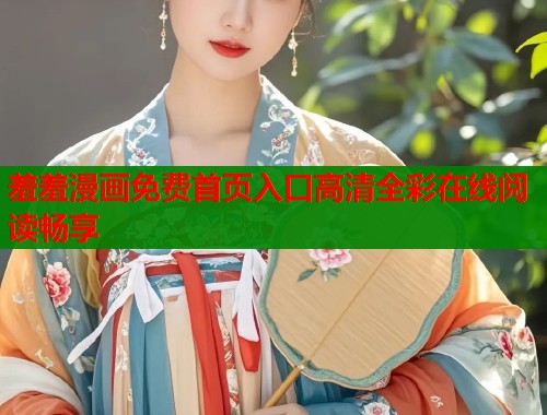 羞羞漫画免费首页入口高清全彩在线阅读畅享  第1张