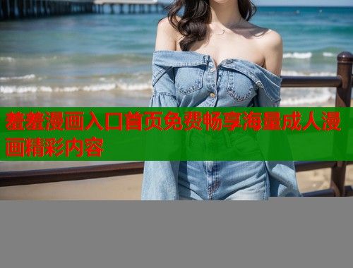 羞羞漫画入口首页免费畅享海量成人漫画精彩内容  第1张