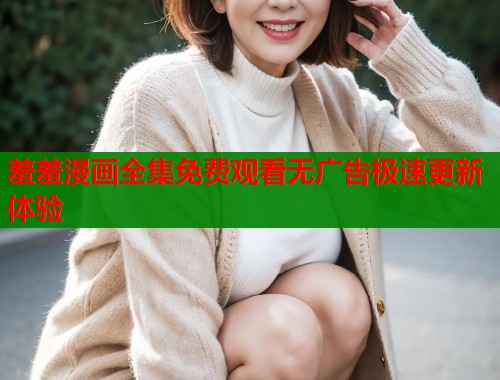 羞羞漫画全集免费观看无广告极速更新体验  第2张