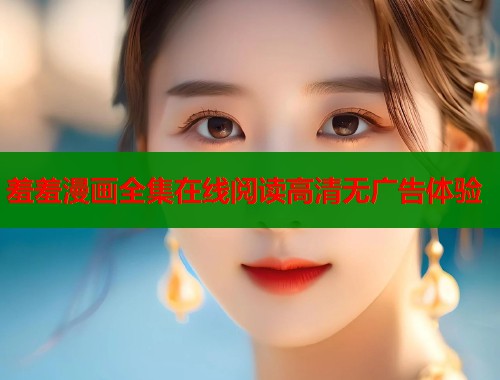 羞羞漫画全集在线阅读高清无广告体验  第1张