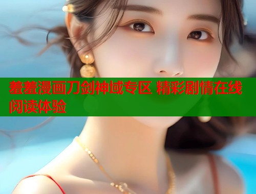 羞羞漫画刀剑神域专区 精彩剧情在线阅读体验  第1张