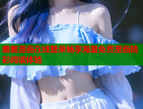 羞羞漫画在线登录畅享海量免费漫画精彩阅读体验  第1张