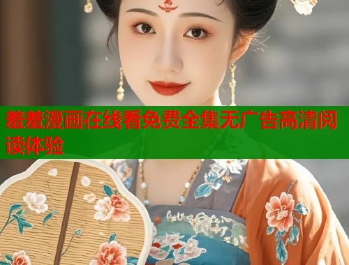 羞羞漫画在线看免费全集无广告高清阅读体验  第1张