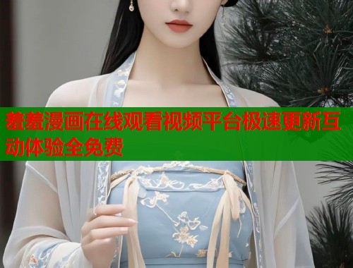 羞羞漫画在线观看视频平台极速更新互动体验全免费  第1张