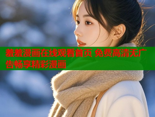 羞羞漫画在线观看首页 免费高清无广告畅享精彩漫画  第1张