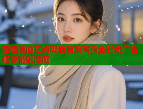 羞羞漫画在线观看首页高清全彩无广告畅享精彩漫画  第1张